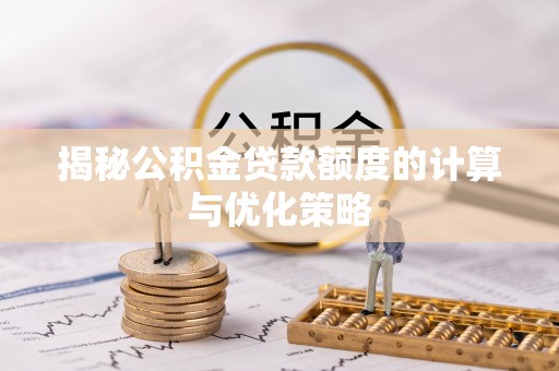 上林揭秘公积金贷款额度的计算与优化策略