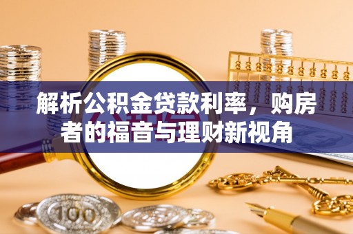 上林解析公积金贷款利率，购房者的福音与理财新视角