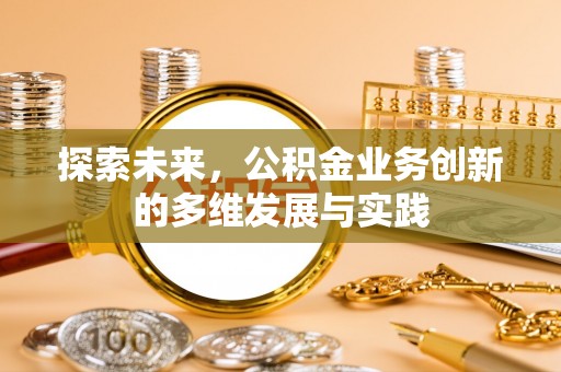 上林探索未来，公积金业务创新的多维发展与实践
