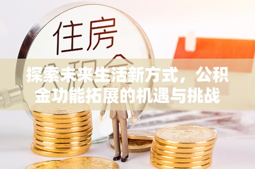 上林探索未来生活新方式，公积金功能拓展的机遇与挑战