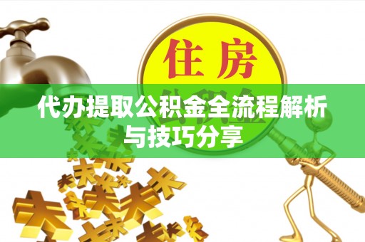 上林代办提取公积金全流程解析与技巧分享