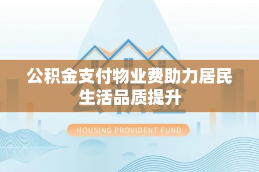 上林公积金支付物业费助力居民生活品质提升
