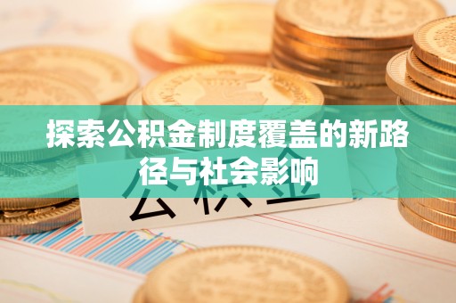上林探索公积金制度覆盖的新路径与社会影响