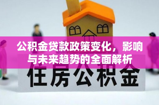 上林公积金贷款政策变化，影响与未来趋势的全面解析