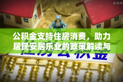 上林公积金支持住房消费，助力居民安居乐业的政策解读与展望