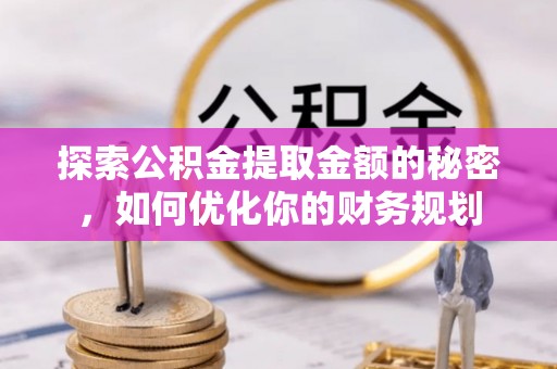 上林探索公积金提取金额的秘密，如何优化你的财务规划