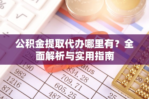 上林公积金提取代办哪里有？全面解析与实用指南