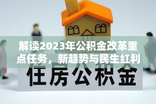 上林解读2023年公积金改革重点任务，新趋势与民生红利