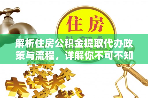 上林解析住房公积金提取代办政策与流程，详解你不可不知的关键点