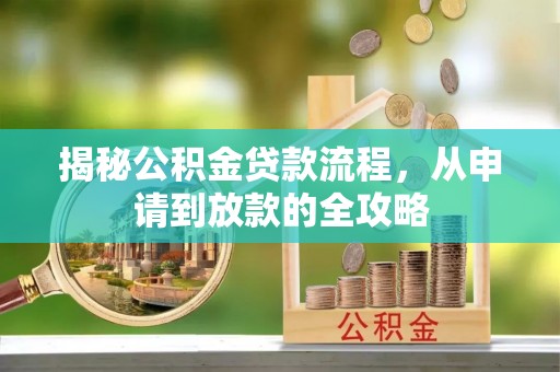 上林揭秘公积金贷款流程，从申请到放款的全攻略