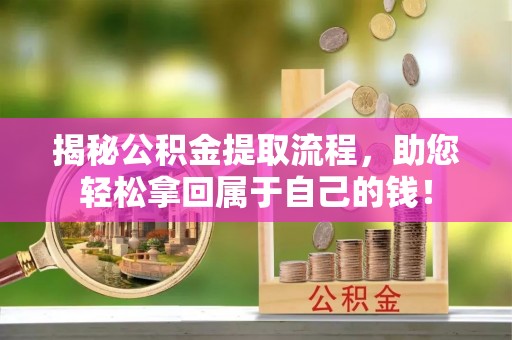 上林揭秘公积金提取流程，助您轻松拿回属于自己的钱！