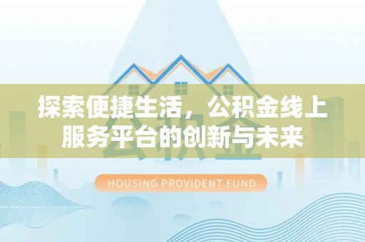 上林探索便捷生活，公积金线上服务平台的创新与未来
