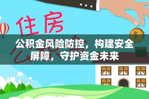 上林公积金风险防控，构建安全屏障，守护资金未来