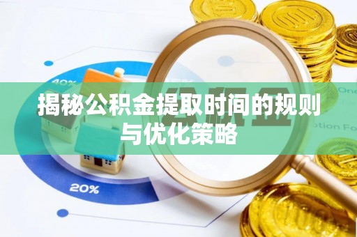 上林揭秘公积金提取时间的规则与优化策略