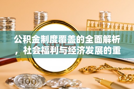 上林公积金制度覆盖的全面解析，社会福利与经济发展的重要纽带