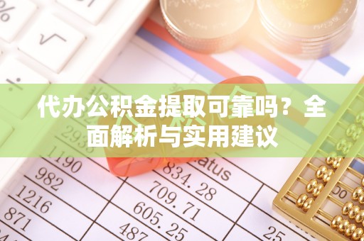 上林代办公积金提取可靠吗？全面解析与实用建议