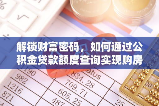 上林解锁财富密码，如何通过公积金贷款额度查询实现购房梦想