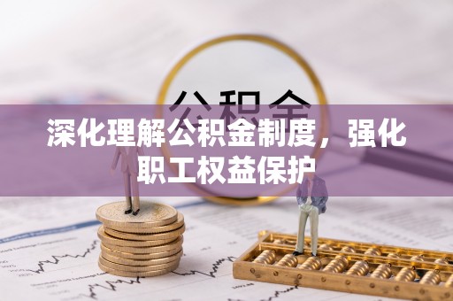 上林深化理解公积金制度，强化职工权益保护