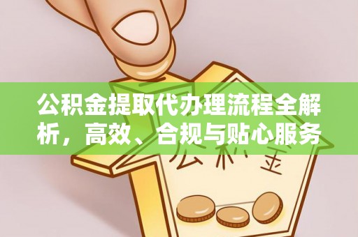 上林公积金提取代办理流程全解析，高效、合规与贴心服务