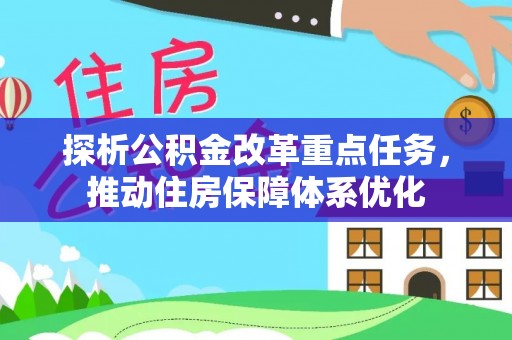 上林探析公积金改革重点任务，推动住房保障体系优化