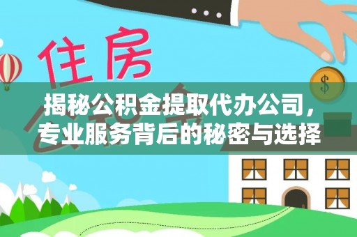 上林揭秘公积金提取代办公司，专业服务背后的秘密与选择指南