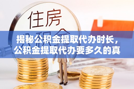 上林揭秘公积金提取代办时长，公积金提取代办要多久的真相与攻略