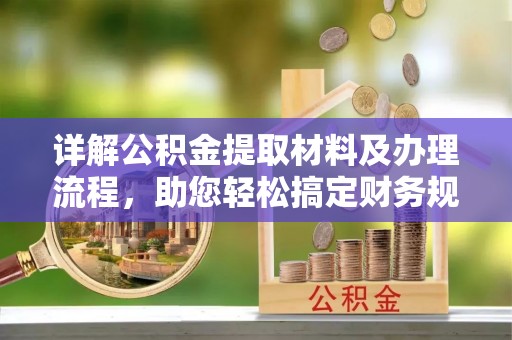 上林详解公积金提取材料及办理流程，助您轻松搞定财务规划