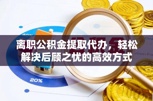 上林离职公积金提取代办，轻松解决后顾之忧的高效方式