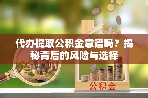 上林代办提取公积金靠谱吗？揭秘背后的风险与选择