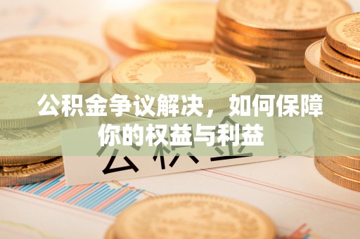 上林公积金争议解决，如何保障你的权益与利益