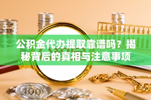上林公积金代办提取靠谱吗？揭秘背后的真相与注意事项