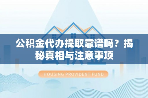 上林公积金代办提取靠谱吗？揭秘真相与注意事项