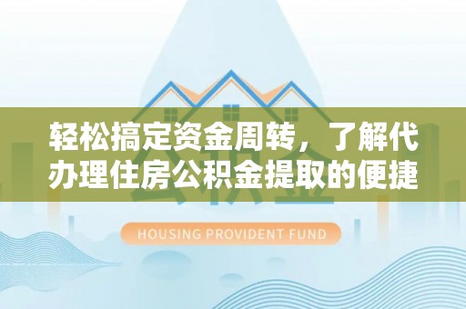 上林轻松搞定资金周转，了解代办理住房公积金提取的便捷之道