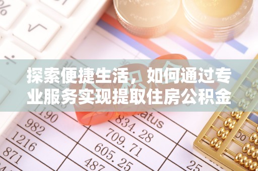 上林探索便捷生活，如何通过专业服务实现提取住房公积金代办