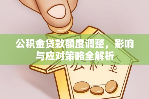 上林公积金贷款额度调整，影响与应对策略全解析