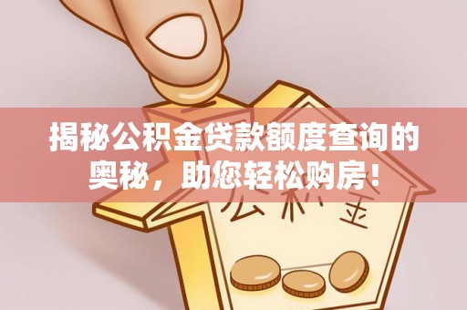 上林揭秘公积金贷款额度查询的奥秘，助您轻松购房！