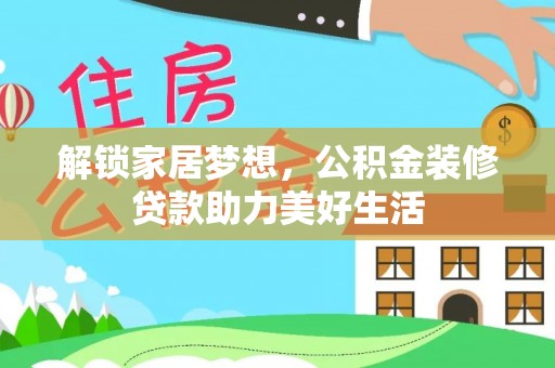 上林解锁家居梦想，公积金装修贷款助力美好生活