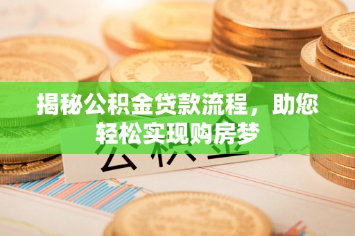 上林揭秘公积金贷款流程，助您轻松实现购房梦