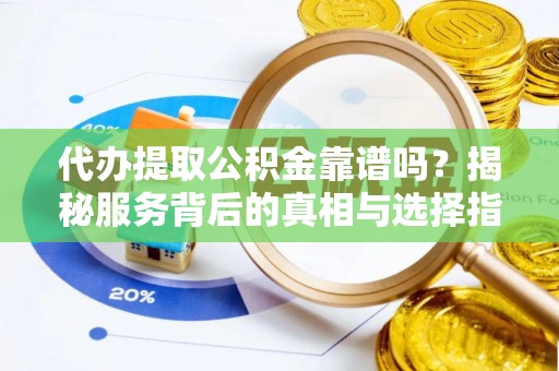 上林代办提取公积金靠谱吗？揭秘服务背后的真相与选择指南