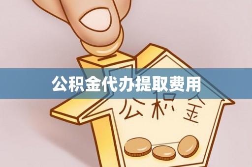 上林公积金代办提取费用