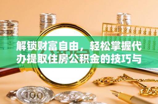 上林解锁财富自由，轻松掌握代办提取住房公积金的技巧与攻略