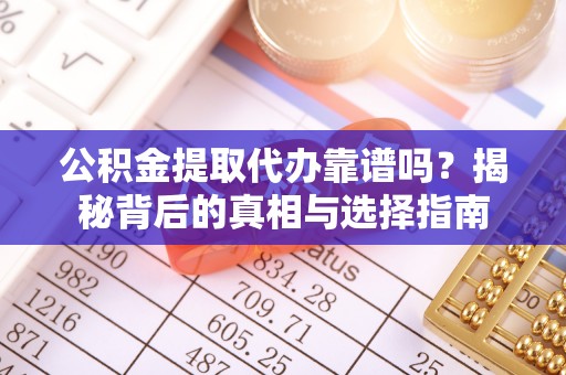 上林公积金提取代办靠谱吗？揭秘背后的真相与选择指南