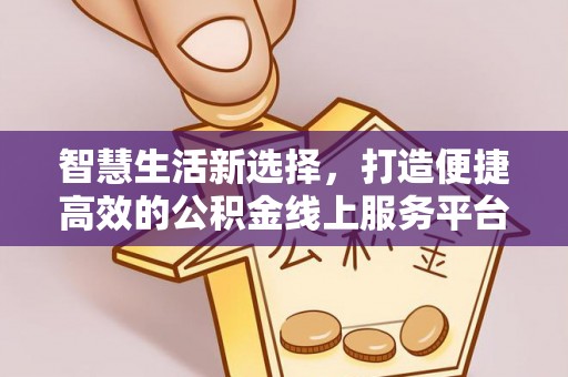 上林智慧生活新选择，打造便捷高效的公积金线上服务平台