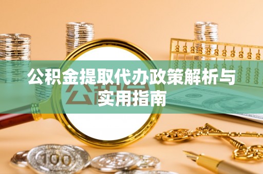 上林公积金提取代办政策解析与实用指南