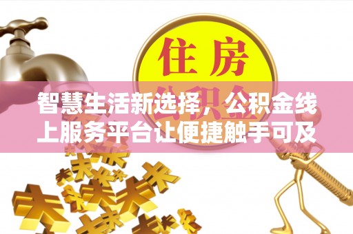 上林智慧生活新选择，公积金线上服务平台让便捷触手可及