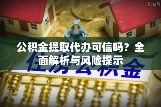 上林公积金提取代办可信吗？全面解析与风险提示