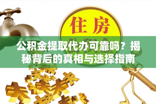上林公积金提取代办可靠吗？揭秘背后的真相与选择指南