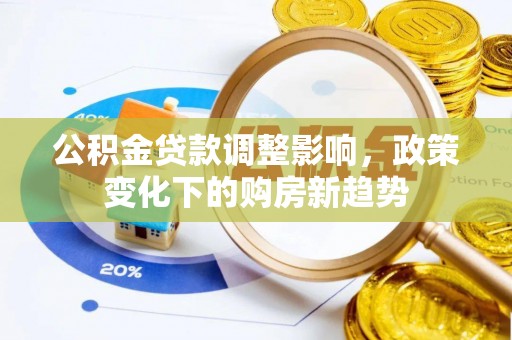 上林公积金贷款调整影响，政策变化下的购房新趋势