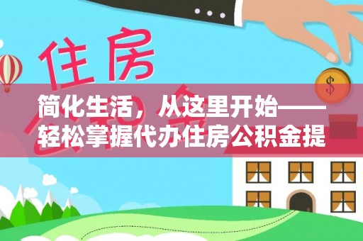 上林简化生活，从这里开始——轻松掌握代办住房公积金提取全流程