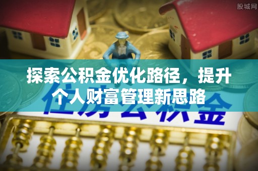 上林探索公积金优化路径，提升个人财富管理新思路